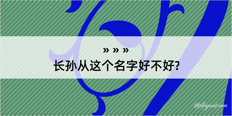 长孙从这个名字好不好?