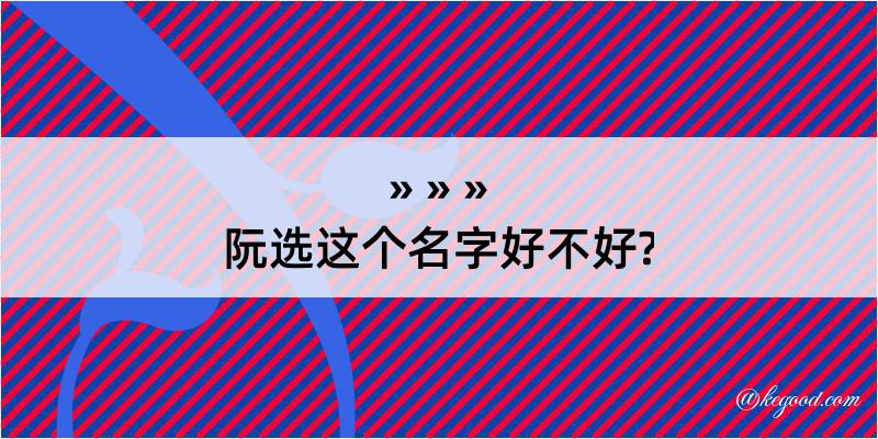 阮选这个名字好不好?