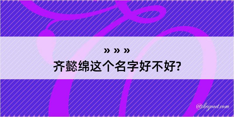 齐懿绵这个名字好不好?