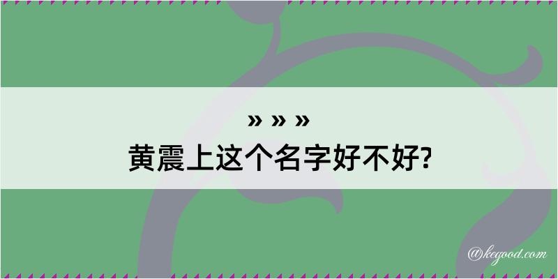 黄震上这个名字好不好?