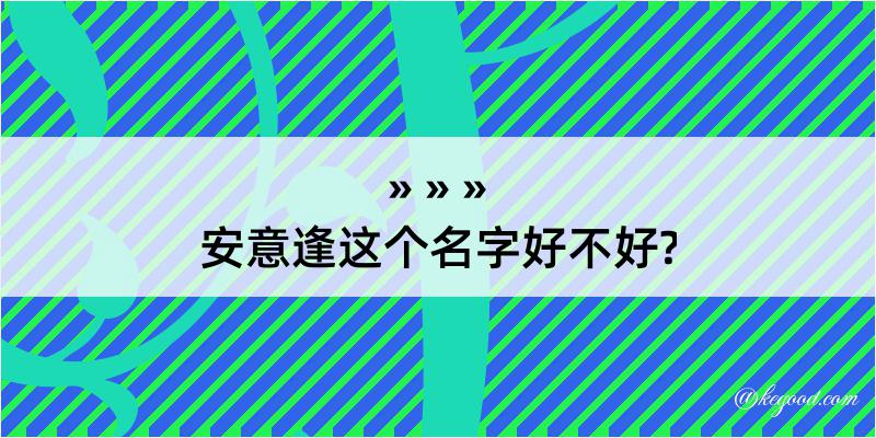 安意逢这个名字好不好?