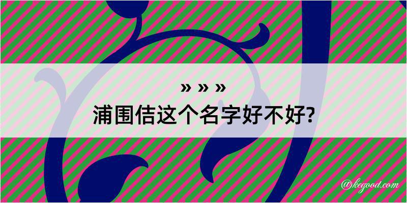 浦围佶这个名字好不好?