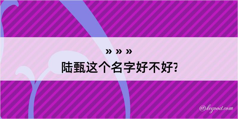 陆甄这个名字好不好?