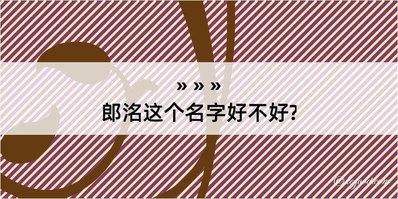 郎洺这个名字好不好?