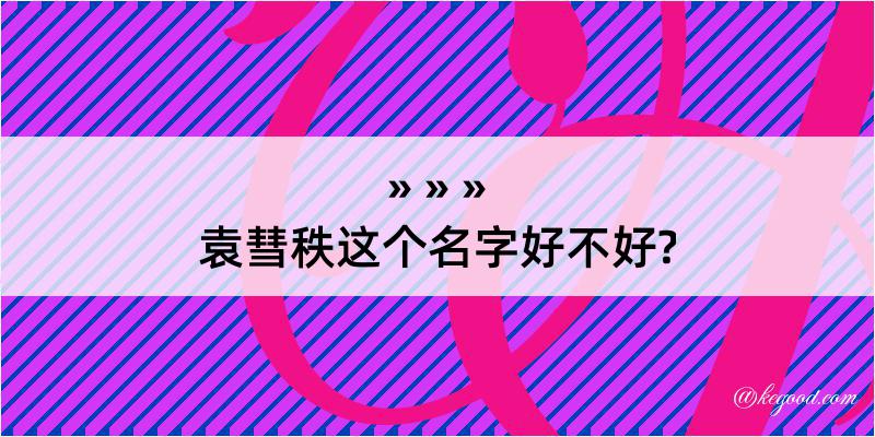 袁彗秩这个名字好不好?