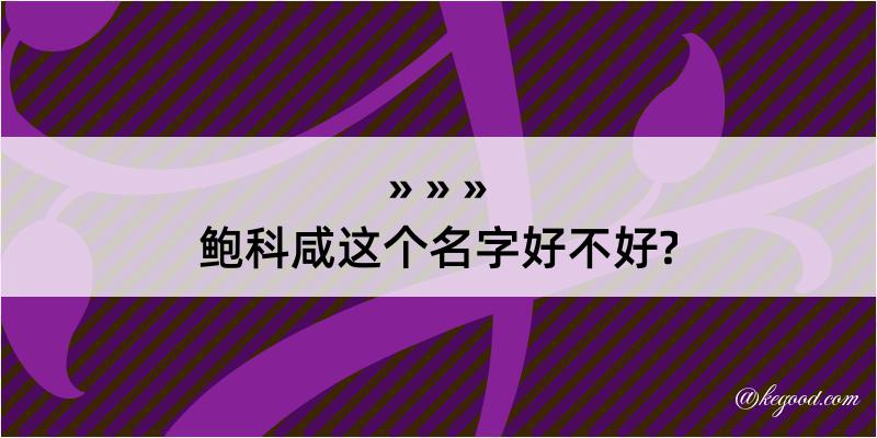 鲍科咸这个名字好不好?