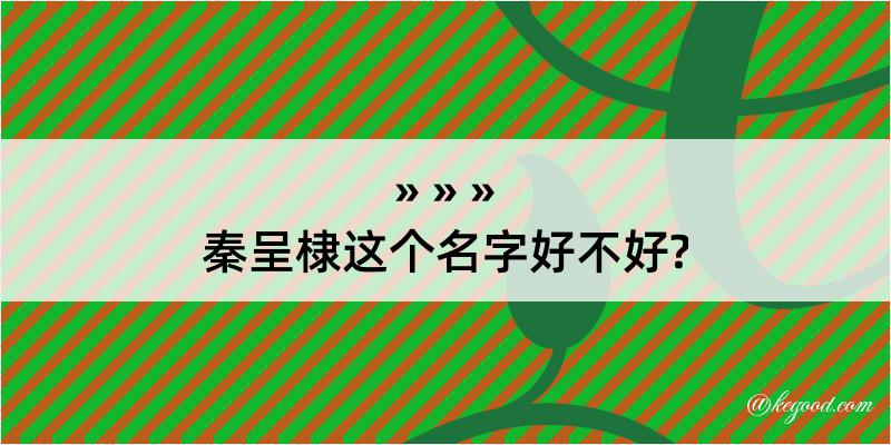 秦呈棣这个名字好不好?