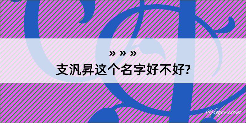 支汎昇这个名字好不好?