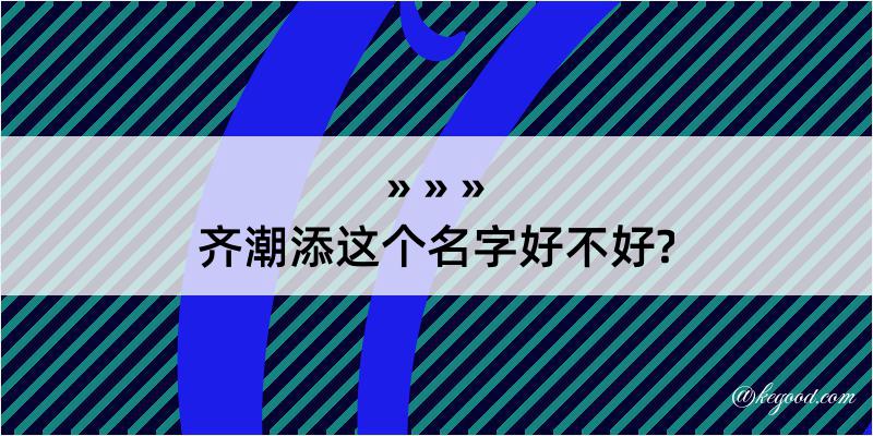 齐潮添这个名字好不好?