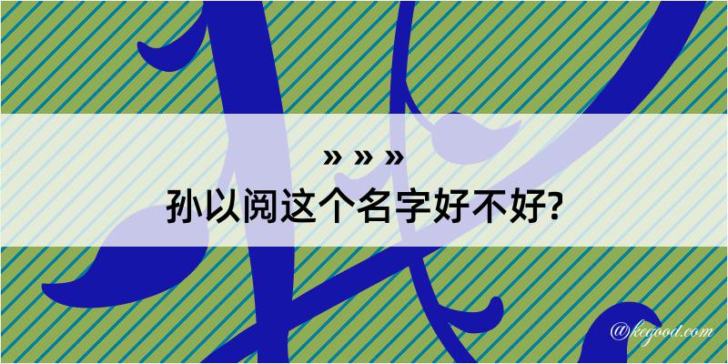 孙以阅这个名字好不好?