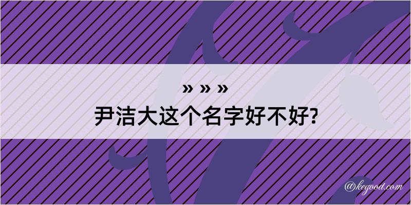 尹洁大这个名字好不好?