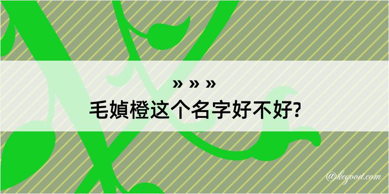 毛媜橙这个名字好不好?