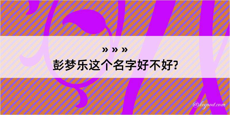 彭梦乐这个名字好不好?