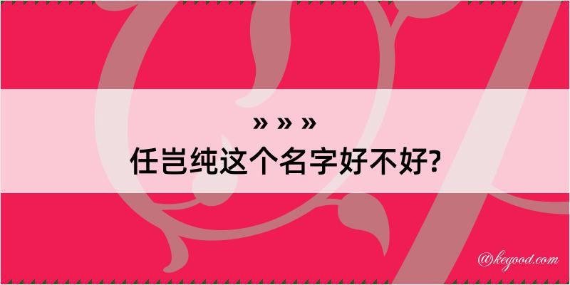 任岂纯这个名字好不好?