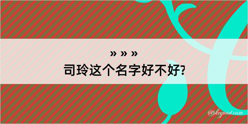 司玲这个名字好不好?