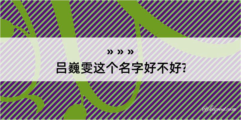 吕巍雯这个名字好不好?