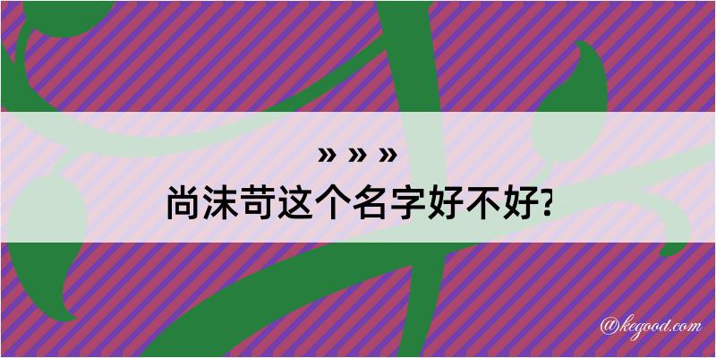 尚沫苛这个名字好不好?