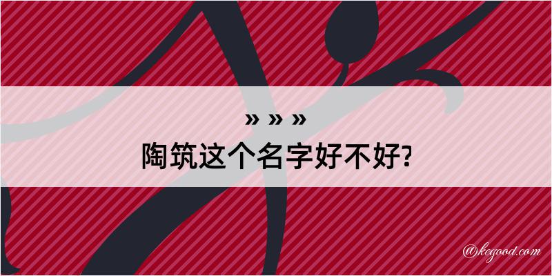 陶筑这个名字好不好?