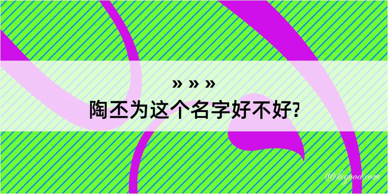 陶丕为这个名字好不好?