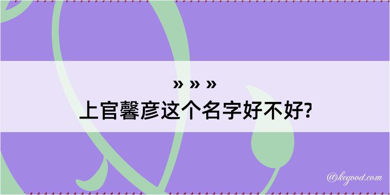 上官馨彦这个名字好不好?