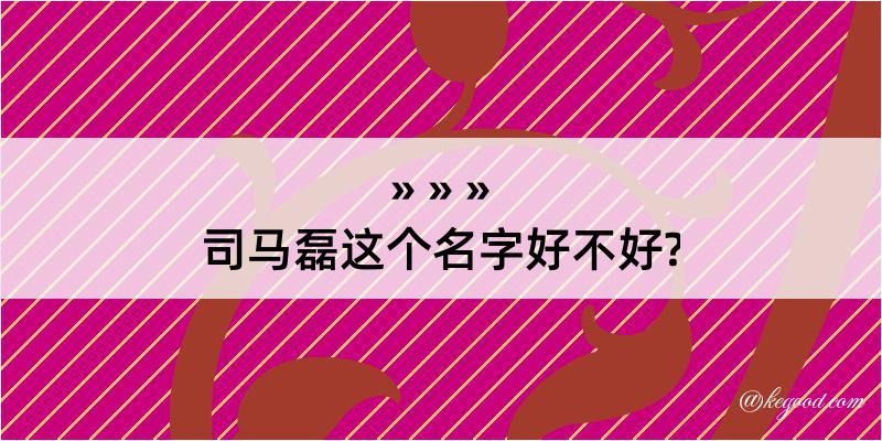 司马磊这个名字好不好?