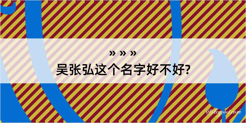 吴张弘这个名字好不好?