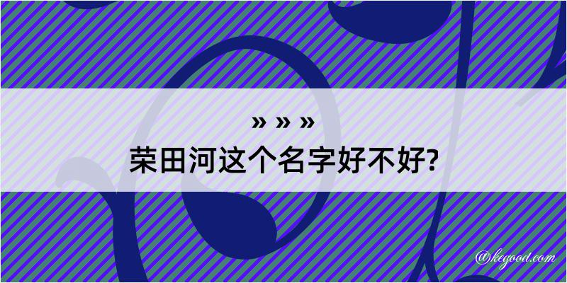 荣田河这个名字好不好?