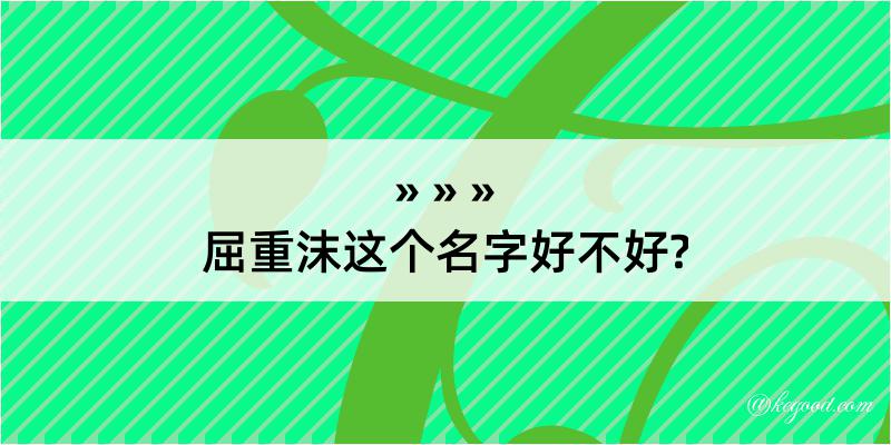 屈重沫这个名字好不好?