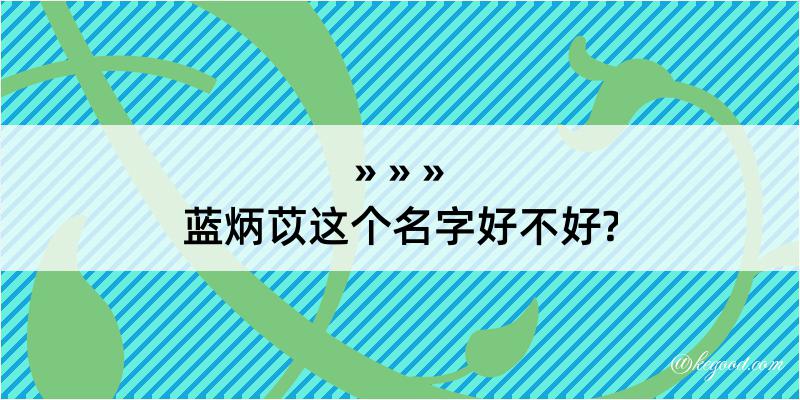 蓝炳苡这个名字好不好?