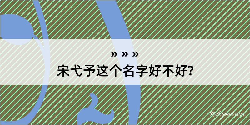 宋弋予这个名字好不好?