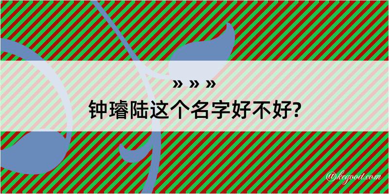 钟璿陆这个名字好不好?