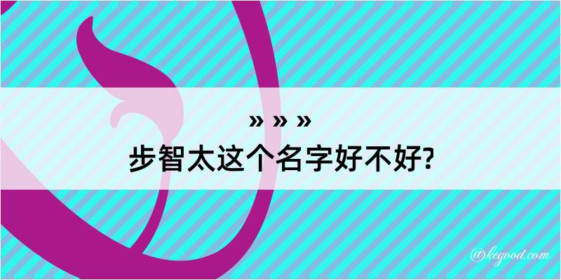 步智太这个名字好不好?