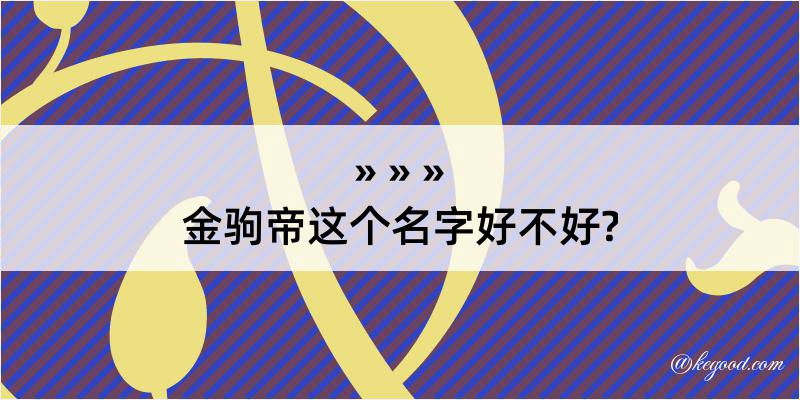 金驹帝这个名字好不好?