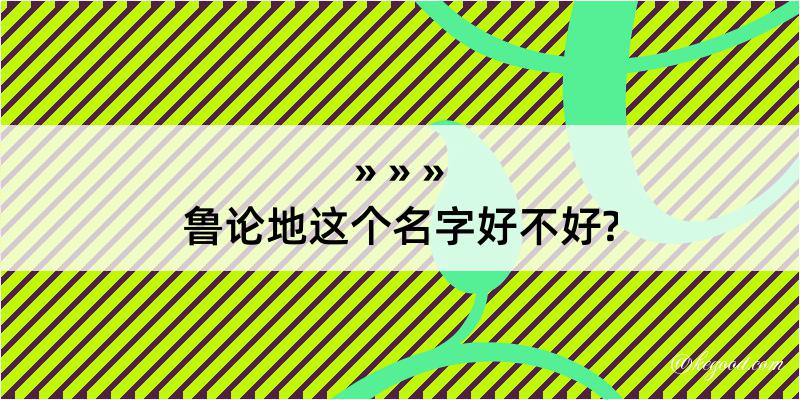 鲁论地这个名字好不好?