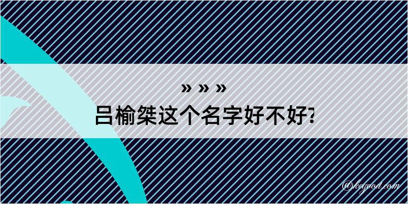 吕榆桀这个名字好不好?