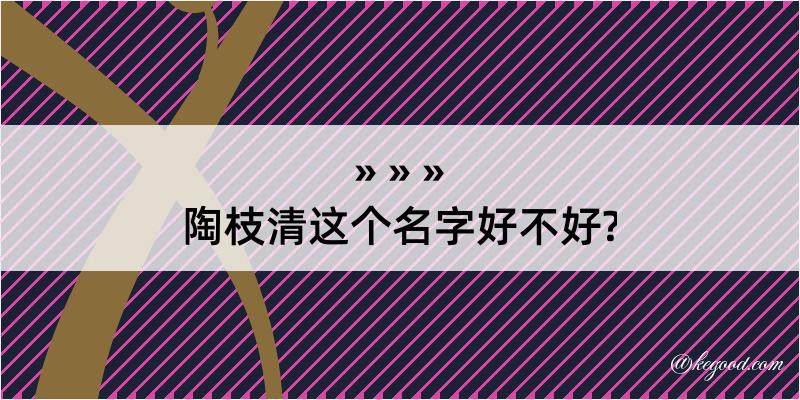 陶枝清这个名字好不好?