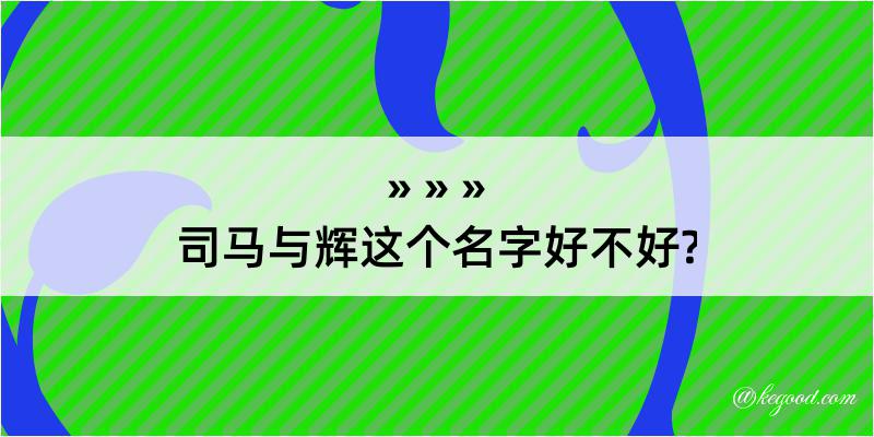 司马与辉这个名字好不好?