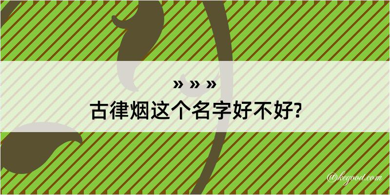 古律烟这个名字好不好?