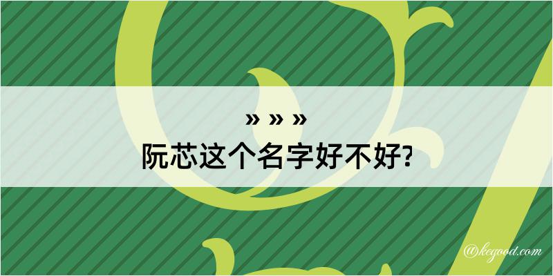 阮芯这个名字好不好?