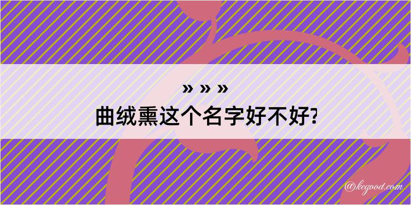 曲绒熏这个名字好不好?