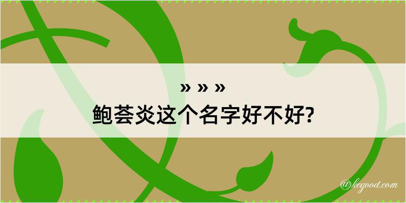 鲍荟炎这个名字好不好?