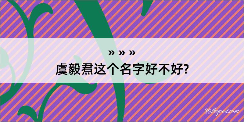 虞毅焄这个名字好不好?