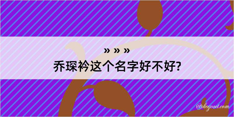 乔琛衿这个名字好不好?