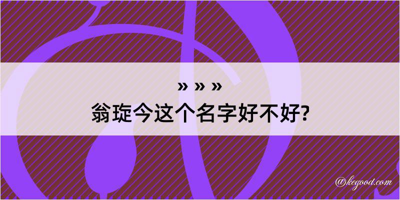 翁琁今这个名字好不好?