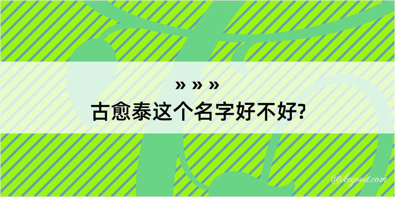 古愈泰这个名字好不好?