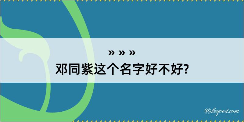 邓同紫这个名字好不好?