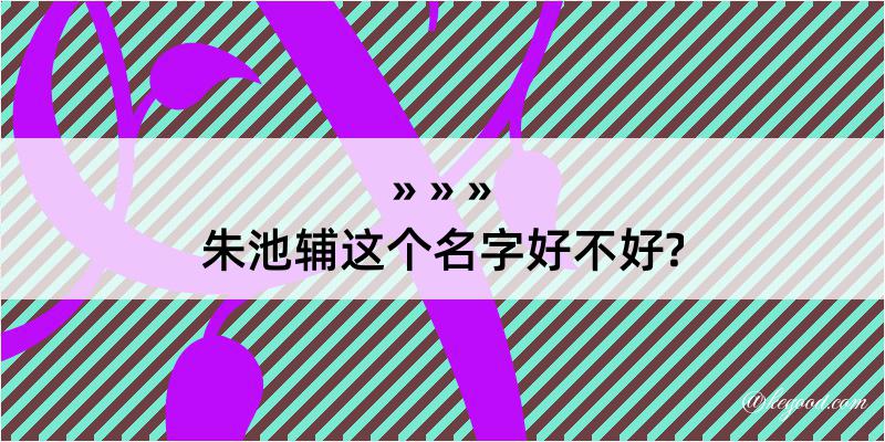 朱池辅这个名字好不好?