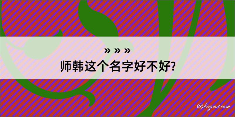 师韩这个名字好不好?