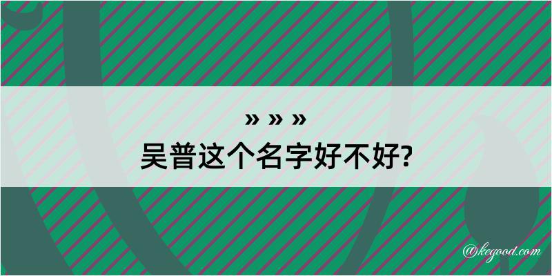 吴普这个名字好不好?