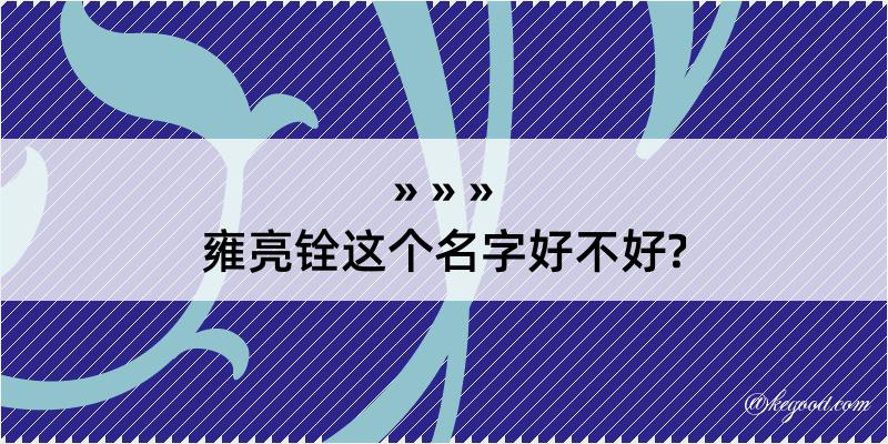 雍亮铨这个名字好不好?